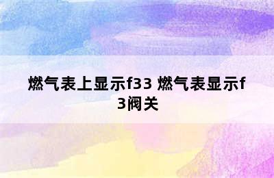 燃气表上显示f33 燃气表显示f3阀关